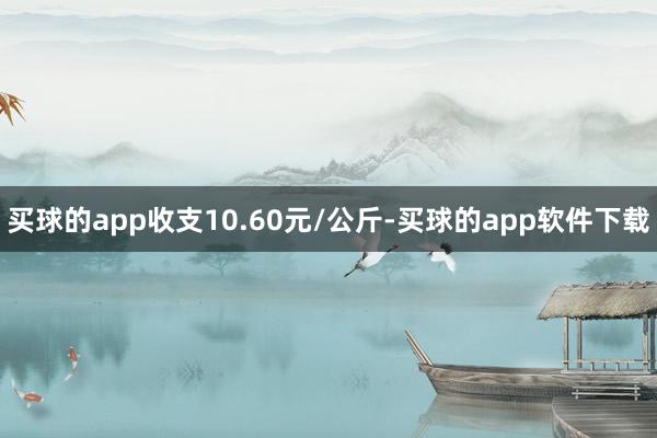 买球的app收支10.60元/公斤-买球的app软件下载