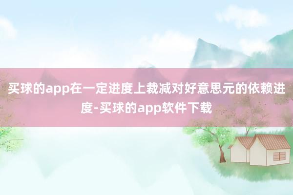 买球的app在一定进度上裁减对好意思元的依赖进度-买球的app软件下载