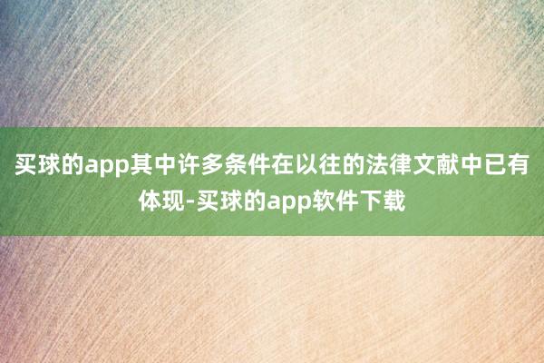买球的app其中许多条件在以往的法律文献中已有体现-买球的app软件下载
