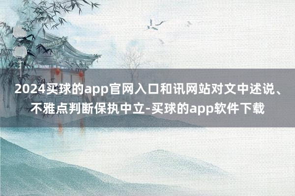 2024买球的app官网入口和讯网站对文中述说、不雅点判断保执中立-买球的app软件下载