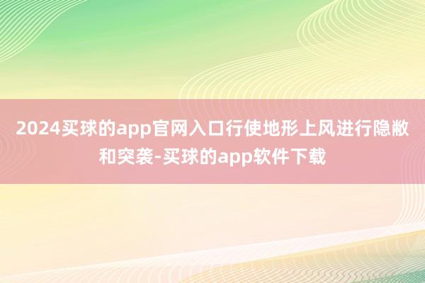 2024买球的app官网入口行使地形上风进行隐敝和突袭-买球的app软件下载