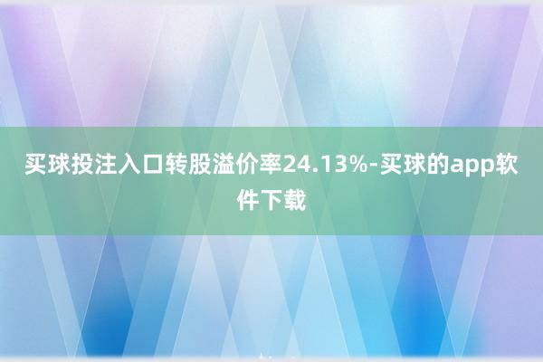 买球投注入口转股溢价率24.13%-买球的app软件下载