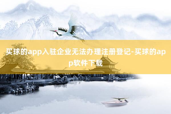买球的app入驻企业无法办理注册登记-买球的app软件下载