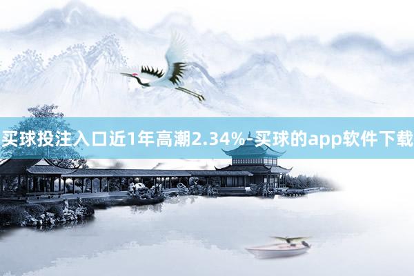 买球投注入口近1年高潮2.34%-买球的app软件下载