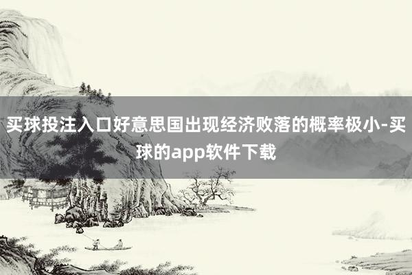 买球投注入口好意思国出现经济败落的概率极小-买球的app软件下载