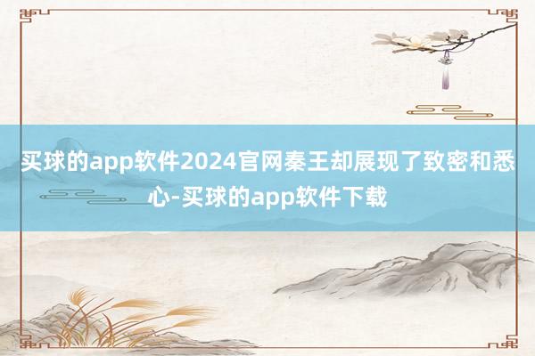买球的app软件2024官网秦王却展现了致密和悉心-买球的app软件下载