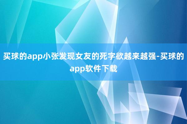 买球的app小张发现女友的死字欲越来越强-买球的app软件下载