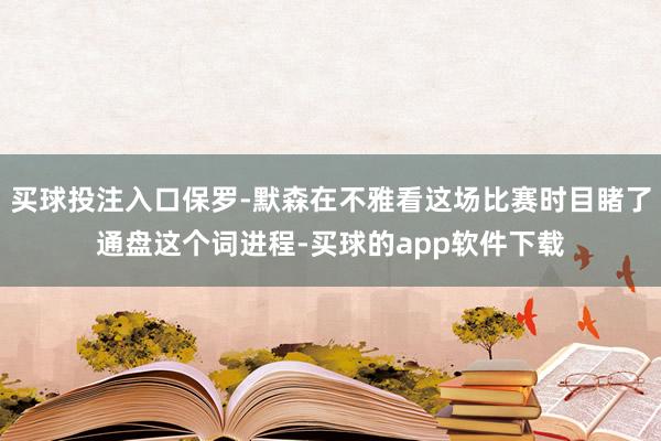 买球投注入口保罗-默森在不雅看这场比赛时目睹了通盘这个词进程-买球的app软件下载
