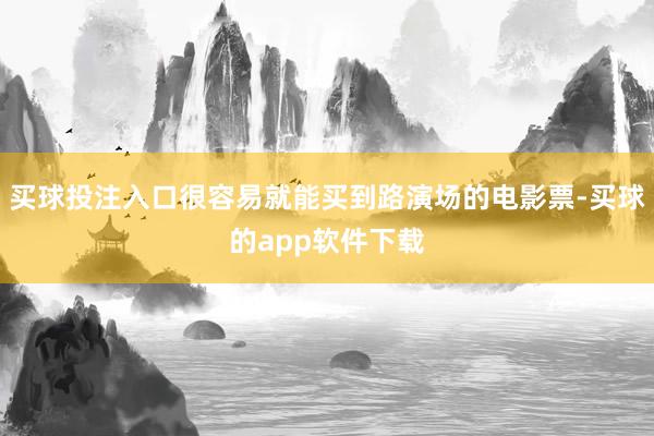 买球投注入口很容易就能买到路演场的电影票-买球的app软件下载