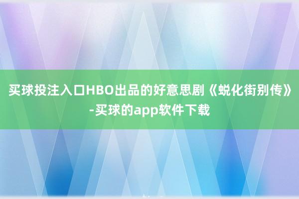 买球投注入口HBO出品的好意思剧《蜕化街别传》-买球的app软件下载