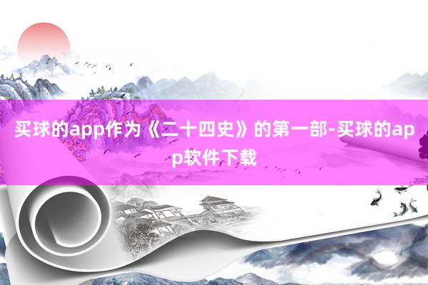 买球的app作为《二十四史》的第一部-买球的app软件下载