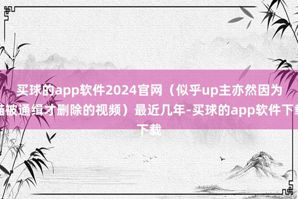 买球的app软件2024官网（似乎up主亦然因为猫被通缉才删除的视频）最近几年-买球的app软件下载