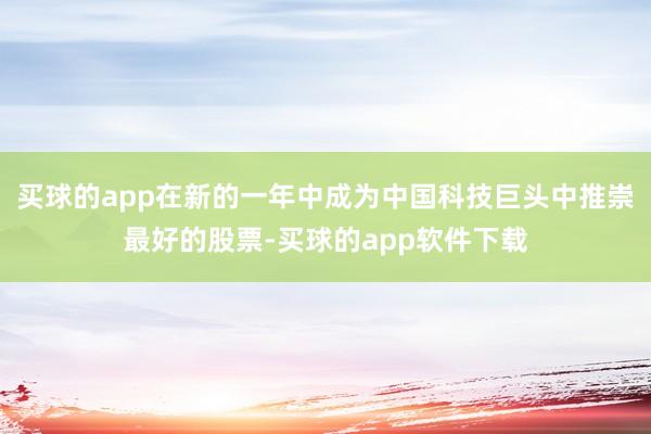 买球的app在新的一年中成为中国科技巨头中推崇最好的股票-买球的app软件下载
