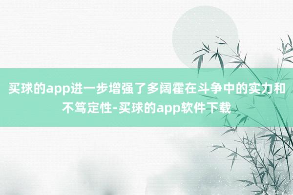 买球的app进一步增强了多阔霍在斗争中的实力和不笃定性-买球的app软件下载