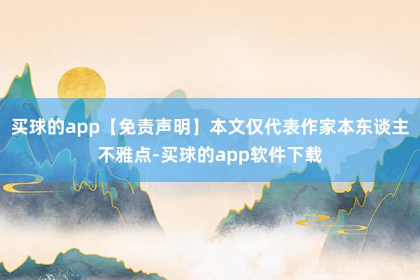 买球的app【免责声明】本文仅代表作家本东谈主不雅点-买球的app软件下载