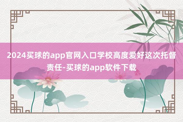2024买球的app官网入口学校高度爱好这次托督责任-买球的app软件下载