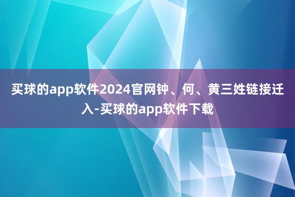 买球的app软件2024官网钟、何、黄三姓链接迁入-买球的app软件下载