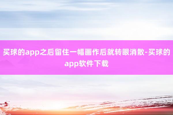 买球的app之后留住一幅画作后就转眼消散-买球的app软件下载