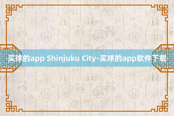 买球的app Shinjuku City-买球的app软件下载