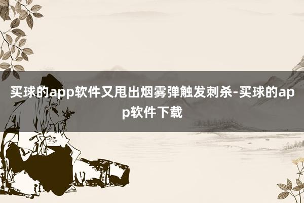 买球的app软件又甩出烟雾弹触发刺杀-买球的app软件下载
