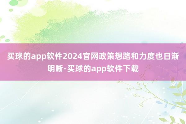 买球的app软件2024官网政策想路和力度也日渐明晰-买球的app软件下载