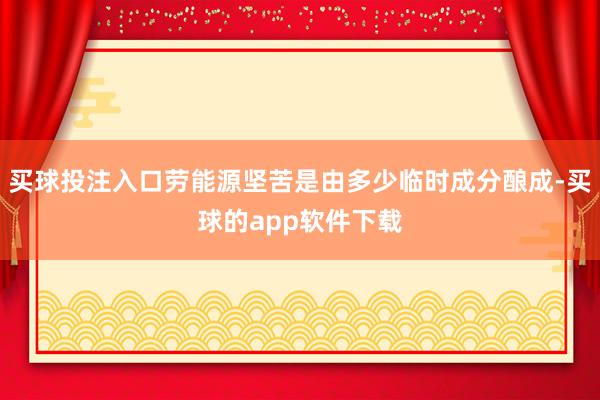 买球投注入口劳能源坚苦是由多少临时成分酿成-买球的app软件下载