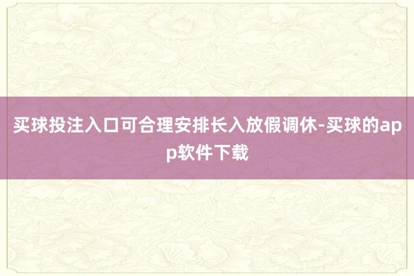 买球投注入口可合理安排长入放假调休-买球的app软件下载