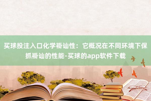 买球投注入口化学褂讪性：它概况在不同环境下保抓褂讪的性能-买球的app软件下载