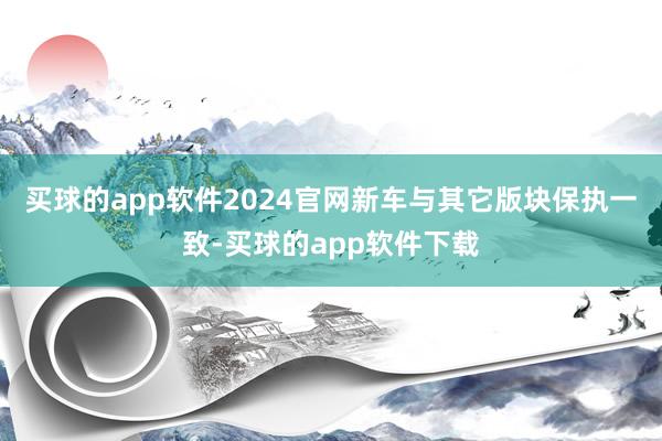 买球的app软件2024官网新车与其它版块保执一致-买球的app软件下载