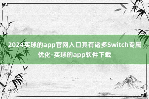 2024买球的app官网入口其有诸多Switch专属优化-买球的app软件下载