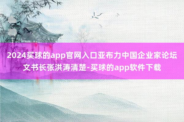 2024买球的app官网入口亚布力中国企业家论坛文书长张洪涛清楚-买球的app软件下载