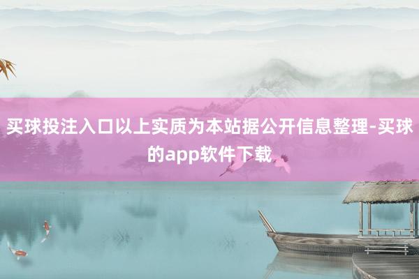 买球投注入口以上实质为本站据公开信息整理-买球的app软件下载