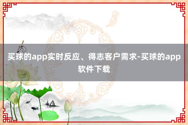 买球的app实时反应、得志客户需求-买球的app软件下载