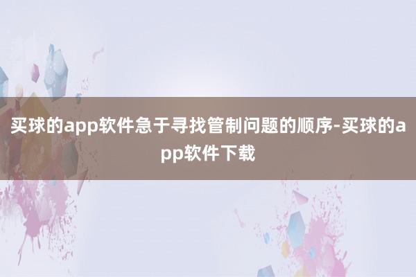 买球的app软件急于寻找管制问题的顺序-买球的app软件下载