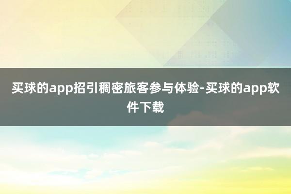 买球的app招引稠密旅客参与体验-买球的app软件下载