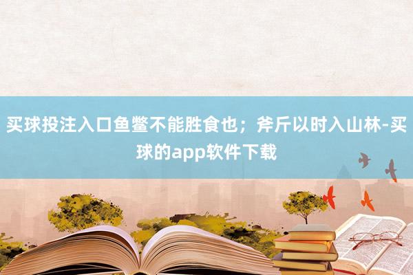 买球投注入口鱼鳖不能胜食也；斧斤以时入山林-买球的app软件下载