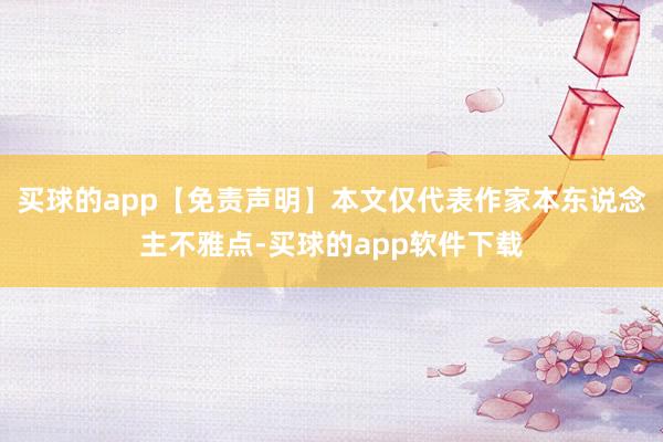 买球的app【免责声明】本文仅代表作家本东说念主不雅点-买球的app软件下载