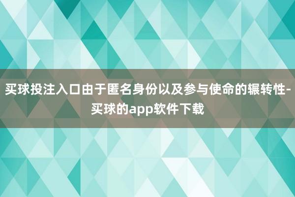 买球投注入口由于匿名身份以及参与使命的辗转性-买球的app软件下载