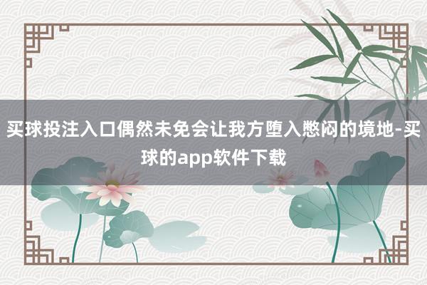 买球投注入口偶然未免会让我方堕入憋闷的境地-买球的app软件下载