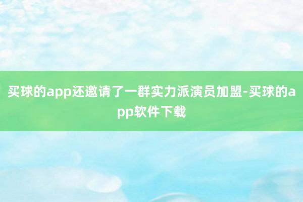 买球的app还邀请了一群实力派演员加盟-买球的app软件下载