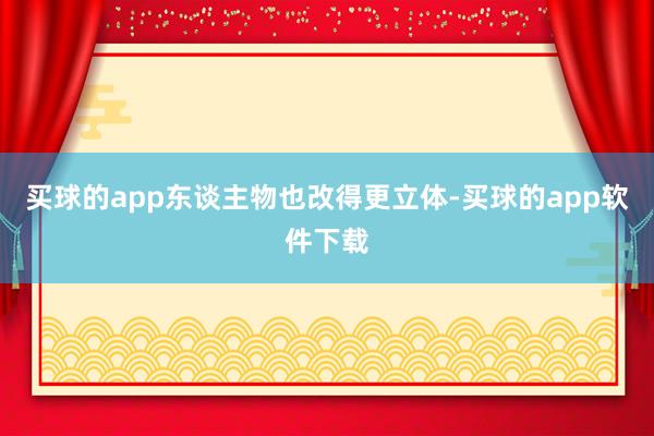 买球的app东谈主物也改得更立体-买球的app软件下载