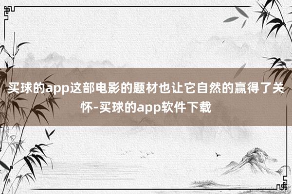 买球的app这部电影的题材也让它自然的赢得了关怀-买球的app软件下载
