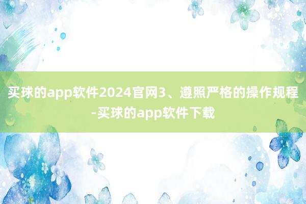买球的app软件2024官网3、遵照严格的操作规程-买球的app软件下载