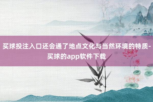 买球投注入口还会通了地点文化与当然环境的特质-买球的app软件下载