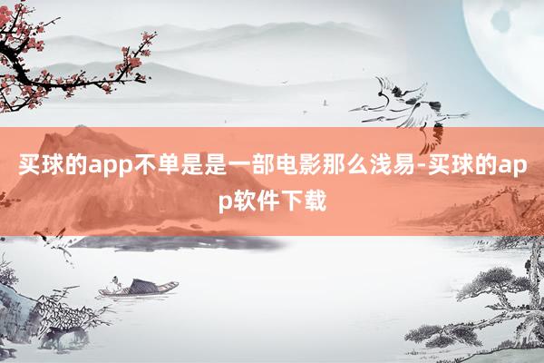 买球的app不单是是一部电影那么浅易-买球的app软件下载