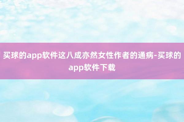 买球的app软件这八成亦然女性作者的通病-买球的app软件下载