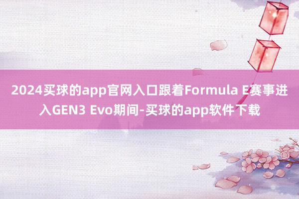 2024买球的app官网入口跟着Formula E赛事进入GEN3 Evo期间-买球的app软件下载