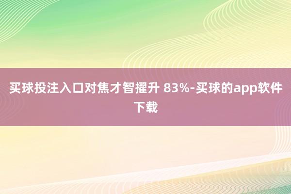 买球投注入口对焦才智擢升 83%-买球的app软件下载