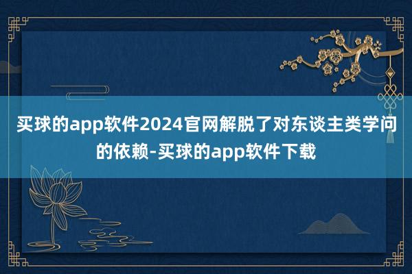 买球的app软件2024官网解脱了对东谈主类学问的依赖-买球的app软件下载