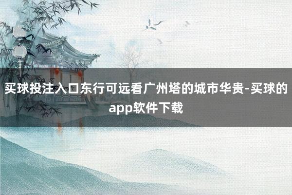 买球投注入口东行可远看广州塔的城市华贵-买球的app软件下载